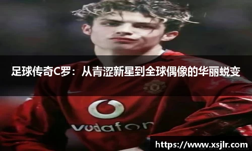 足球传奇C罗：从青涩新星到全球偶像的华丽蜕变