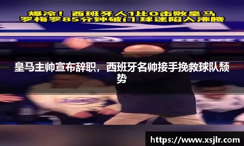 皇马主帅宣布辞职，西班牙名帅接手挽救球队颓势