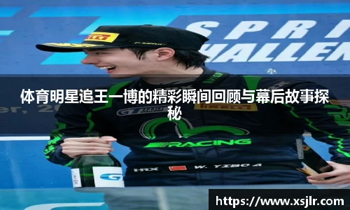 体育明星追王一博的精彩瞬间回顾与幕后故事探秘