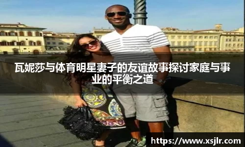 瓦妮莎与体育明星妻子的友谊故事探讨家庭与事业的平衡之道
