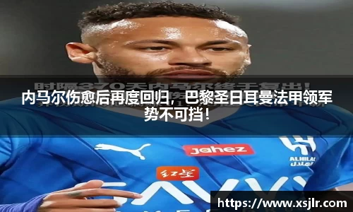 内马尔伤愈后再度回归，巴黎圣日耳曼法甲领军势不可挡！