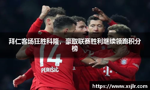 拜仁客场狂胜科隆，豪取联赛胜利继续领跑积分榜