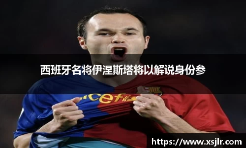 西班牙名将伊涅斯塔将以解说身份参