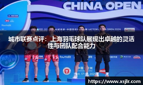 城市联赛点评：上海羽毛球队展现出卓越的灵活性与团队配合能力
