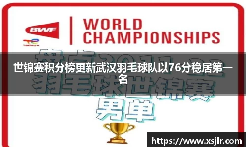 世锦赛积分榜更新武汉羽毛球队以76分稳居第一名