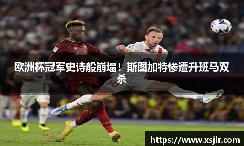 欧洲杯冠军史诗般崩塌！斯图加特惨遭升班马双杀
