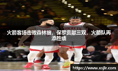 火箭客场击败森林狼，保罗贡献三双，火箭队再添胜绩