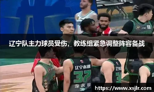辽宁队主力球员受伤，教练组紧急调整阵容备战