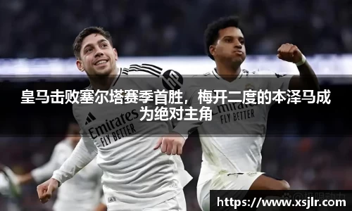 皇马击败塞尔塔赛季首胜，梅开二度的本泽马成为绝对主角