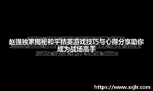 赵强独家揭秘和平精英游戏技巧与心得分享助你成为战场高手