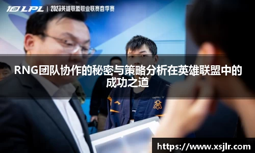 RNG团队协作的秘密与策略分析在英雄联盟中的成功之道