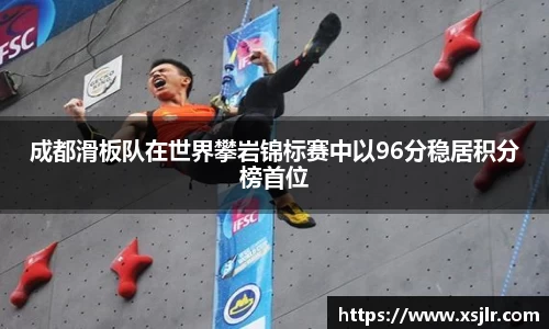 成都滑板队在世界攀岩锦标赛中以96分稳居积分榜首位