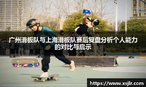 广州滑板队与上海滑板队赛后复盘分析个人能力的对比与启示