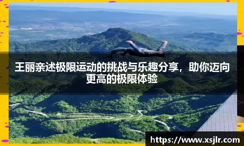 王丽亲述极限运动的挑战与乐趣分享，助你迈向更高的极限体验