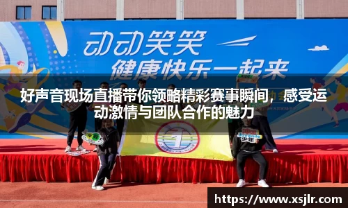 好声音现场直播带你领略精彩赛事瞬间，感受运动激情与团队合作的魅力