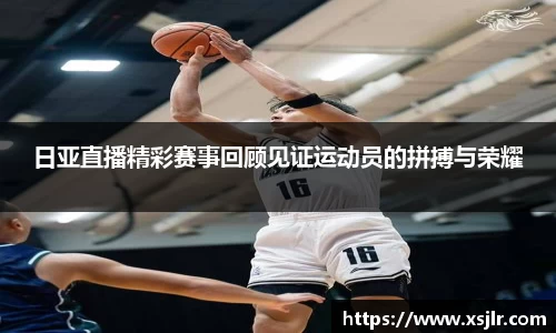 日亚直播精彩赛事回顾见证运动员的拼搏与荣耀