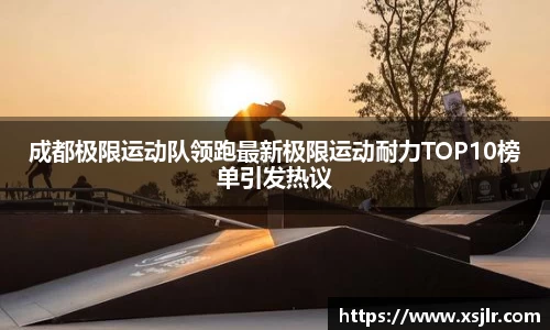 成都极限运动队领跑最新极限运动耐力TOP10榜单引发热议