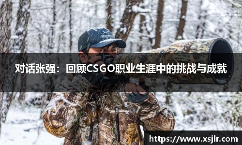 对话张强：回顾CSGO职业生涯中的挑战与成就
