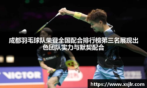 成都羽毛球队荣登全国配合排行榜第三名展现出色团队实力与默契配合