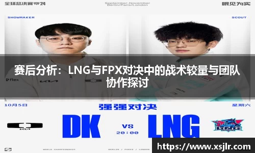 赛后分析：LNG与FPX对决中的战术较量与团队协作探讨