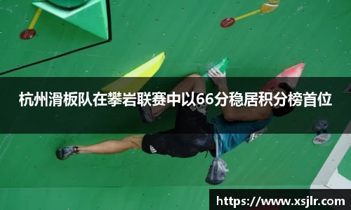 杭州滑板队在攀岩联赛中以66分稳居积分榜首位