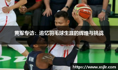 黄军专访：追忆羽毛球生涯的辉煌与挑战