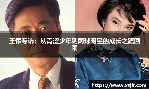 王伟专访：从青涩少年到网球明星的成长之路回顾