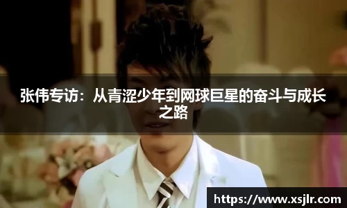 张伟专访：从青涩少年到网球巨星的奋斗与成长之路