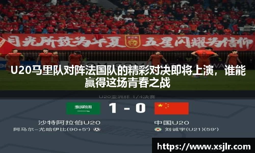 U20马里队对阵法国队的精彩对决即将上演，谁能赢得这场青春之战