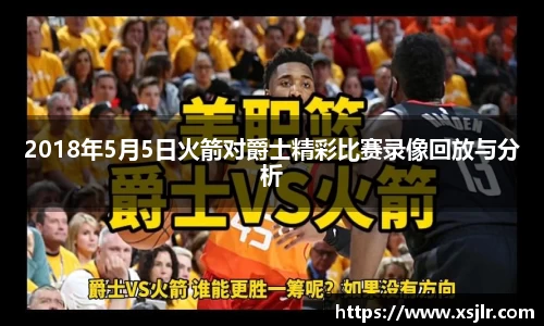 2018年5月5日火箭对爵士精彩比赛录像回放与分析