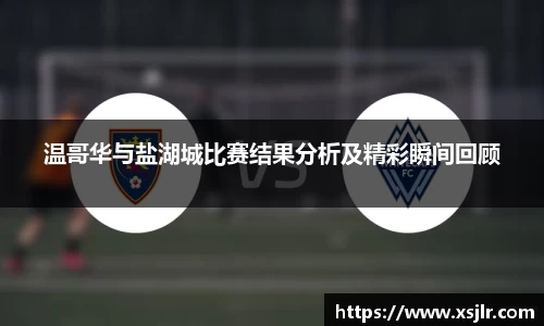 温哥华与盐湖城比赛结果分析及精彩瞬间回顾