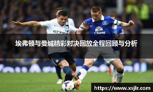 埃弗顿与曼城精彩对决回放全程回顾与分析