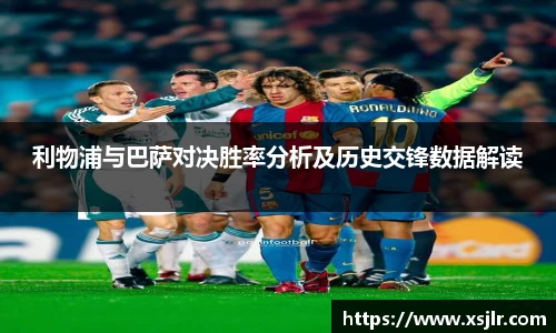 利物浦与巴萨对决胜率分析及历史交锋数据解读
