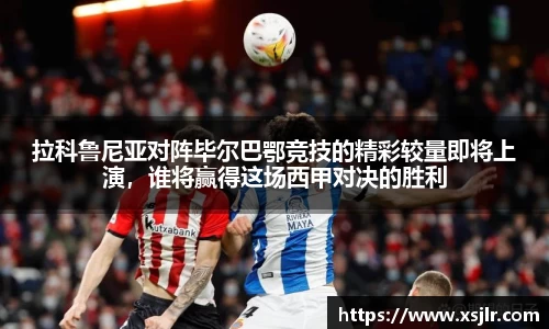 拉科鲁尼亚对阵毕尔巴鄂竞技的精彩较量即将上演，谁将赢得这场西甲对决的胜利