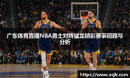 广东体育直播NBA勇士对阵猛龙精彩赛事回顾与分析