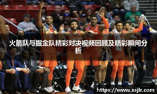 火箭队与掘金队精彩对决视频回顾及精彩瞬间分析