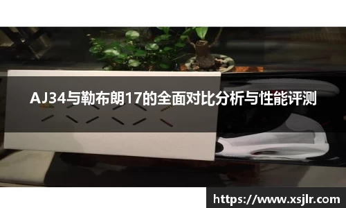AJ34与勒布朗17的全面对比分析与性能评测