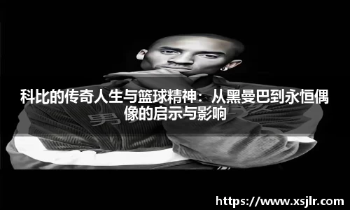 科比的传奇人生与篮球精神：从黑曼巴到永恒偶像的启示与影响