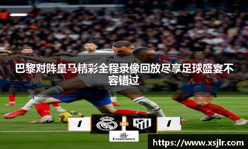 巴黎对阵皇马精彩全程录像回放尽享足球盛宴不容错过