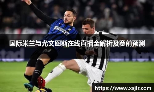 国际米兰与尤文图斯在线直播全解析及赛前预测
