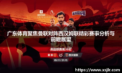 广东体育聚焦曼联对阵西汉姆联精彩赛事分析与前瞻展望