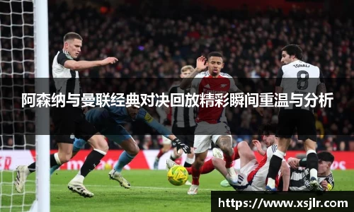 阿森纳与曼联经典对决回放精彩瞬间重温与分析