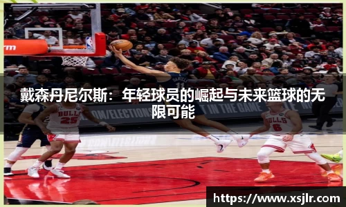 戴森丹尼尔斯：年轻球员的崛起与未来篮球的无限可能