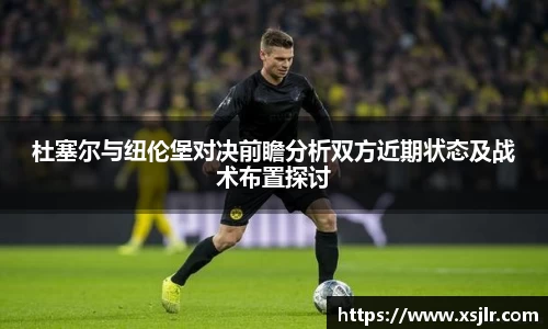 杜塞尔与纽伦堡对决前瞻分析双方近期状态及战术布置探讨