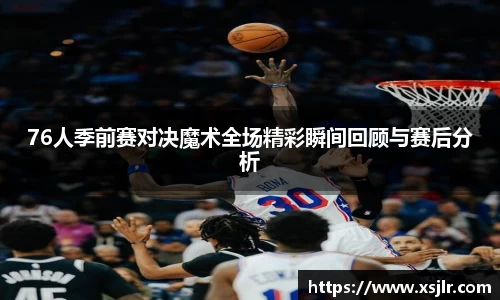 76人季前赛对决魔术全场精彩瞬间回顾与赛后分析