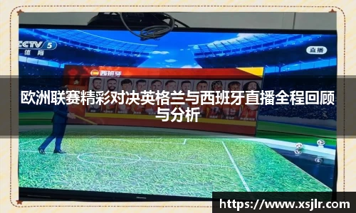 欧洲联赛精彩对决英格兰与西班牙直播全程回顾与分析