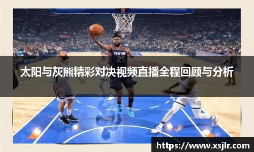 太阳与灰熊精彩对决视频直播全程回顾与分析