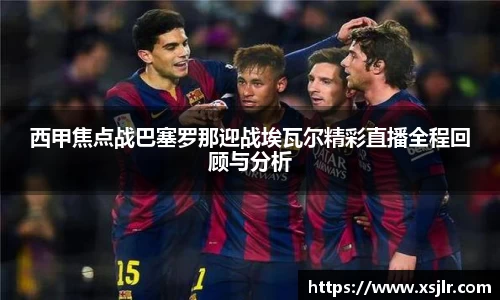西甲焦点战巴塞罗那迎战埃瓦尔精彩直播全程回顾与分析