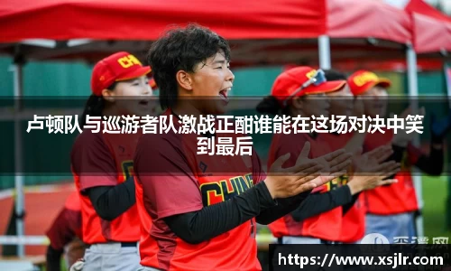 卢顿队与巡游者队激战正酣谁能在这场对决中笑到最后