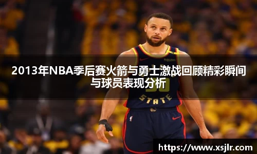 2013年NBA季后赛火箭与勇士激战回顾精彩瞬间与球员表现分析